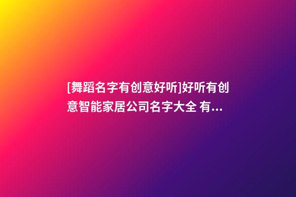 [舞蹈名字有创意好听]好听有创意智能家居公司名字大全 有创意时尚智能家居公司起名-第1张-公司起名-玄机派